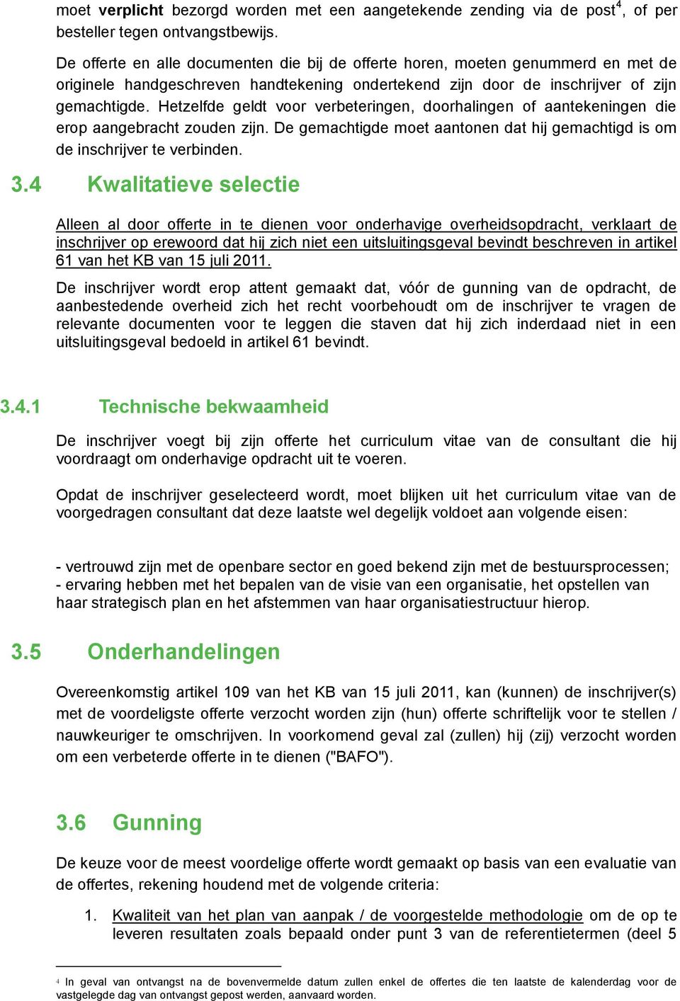 Hetzelfde geldt voor verbeteringen, doorhalingen of aantekeningen die erop aangebracht zouden zijn. De gemachtigde moet aantonen dat hij gemachtigd is om de inschrijver te verbinden. 3.