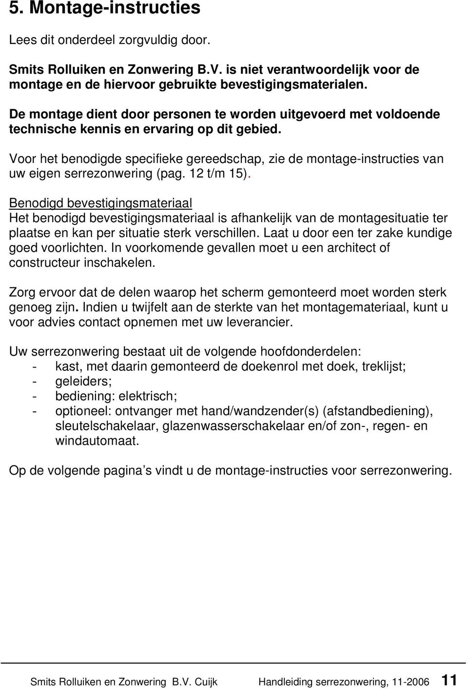 Voor het benodigde specifieke gereedschap, zie de montage-instructies van uw eigen serrezonwering (pag. 12 t/m 15).