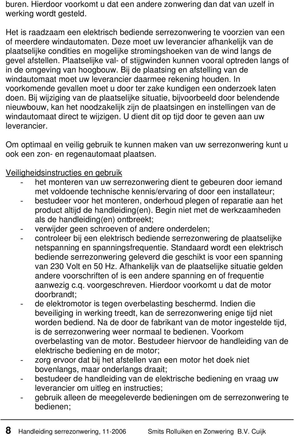 Plaatselijke val- of stijgwinden kunnen vooral optreden langs of in de omgeving van hoogbouw. Bij de plaatsing en afstelling van de windautomaat moet uw leverancier daarmee rekening houden.