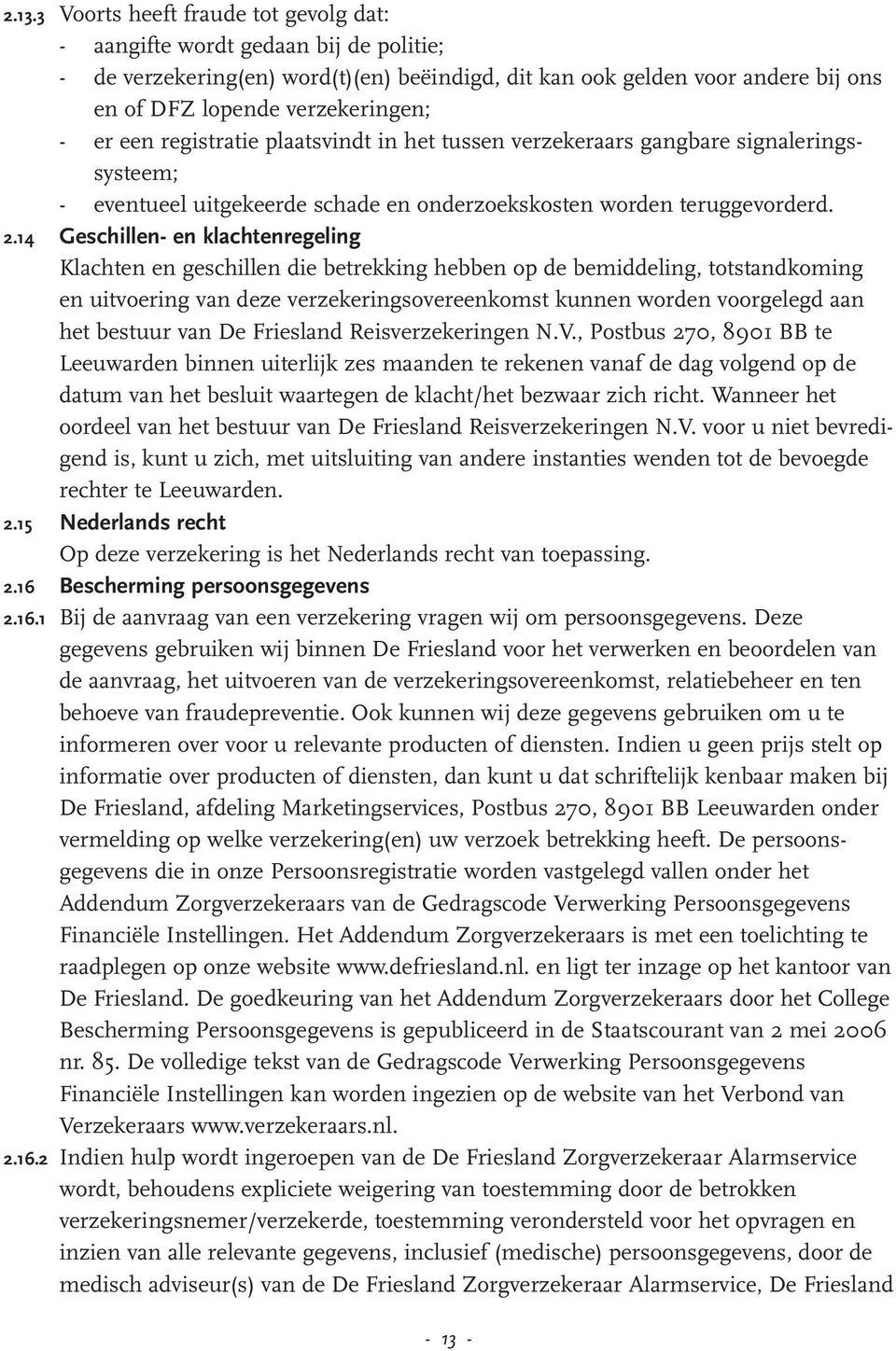 14 Geschillen- en klachtenregeling Klachten en geschillen die betrekking hebben op de bemiddeling, totstandkoming en uitvoering van deze verzekeringsovereenkomst kunnen worden voorgelegd aan het