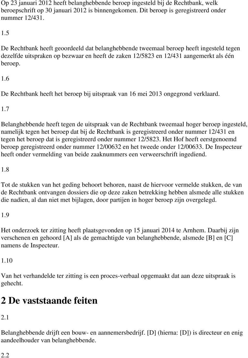 1.7 Belanghebbende heeft tegen de uitspraak van de Rechtbank tweemaal hoger beroep ingesteld, namelijk tegen het beroep dat bij de Rechtbank is geregistreerd onder nummer 12/431 en tegen het beroep