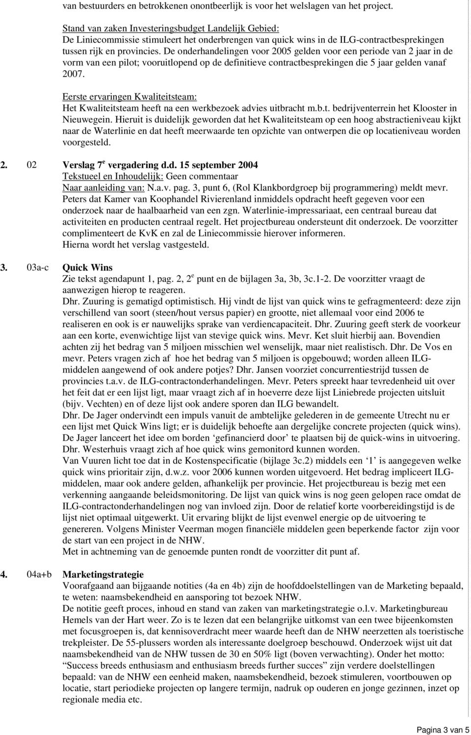 De onderhandelingen voor 2005 gelden voor een periode van 2 jaar in de vorm van een pilot; vooruitlopend op de definitieve contractbesprekingen die 5 jaar gelden vanaf 2007.