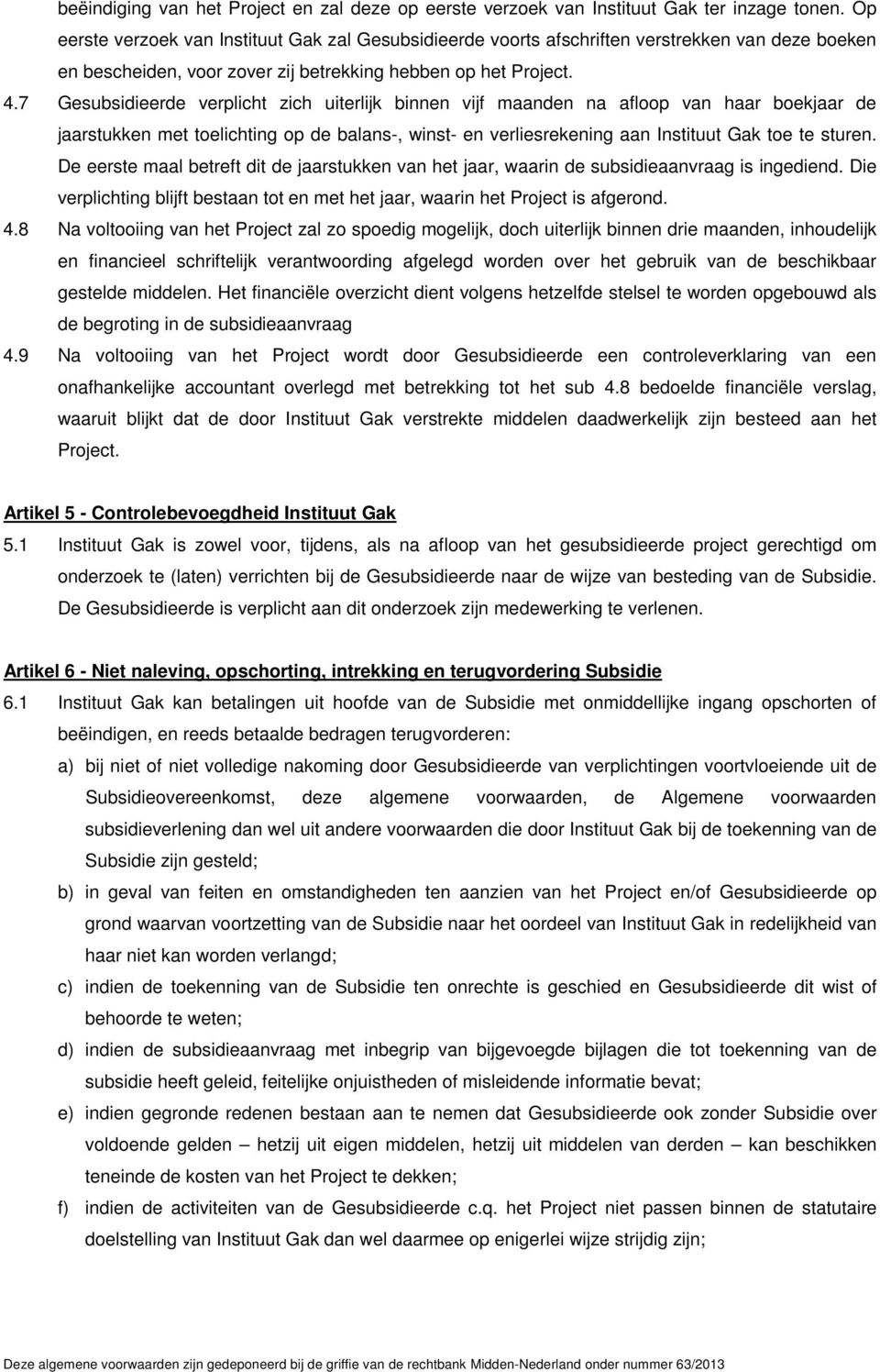 7 Gesubsidieerde verplicht zich uiterlijk binnen vijf maanden na afloop van haar boekjaar de jaarstukken met toelichting op de balans-, winst- en verliesrekening aan Instituut Gak toe te sturen.