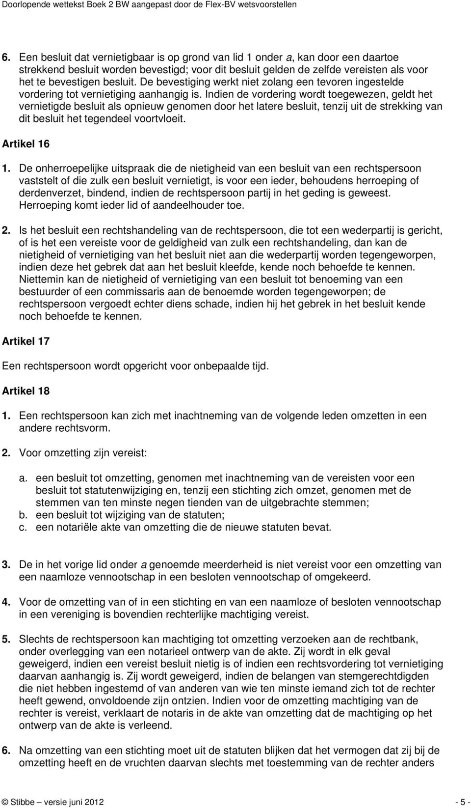 Indien de vordering wordt toegewezen, geldt het vernietigde besluit als opnieuw genomen door het latere besluit, tenzij uit de strekking van dit besluit het tegendeel voortvloeit. Artikel 16 1.