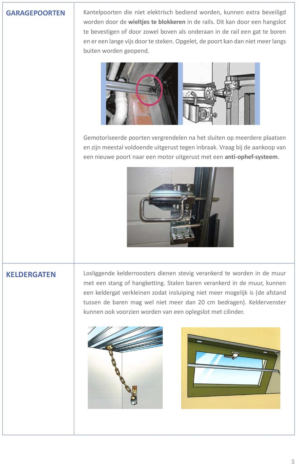 Opgelet, de poort kan dan niet meer langs buiten worden geopend. Gemotoriseerde poorten vergrendelen na het sluiten op meerdere plaatsen en zijn meestal voldoende uitgerust tegen inbraak.