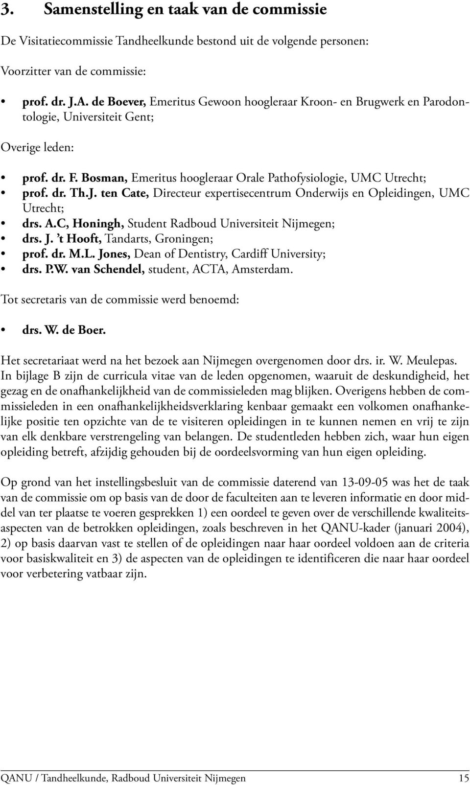 J. ten Cate, Directeur expertisecentrum Onderwijs en Opleidingen, UMC Utrecht; drs. A.C, Honingh, Student Radboud Universiteit Nijmegen; drs. J. t Hooft, Tandarts, Groningen; prof. dr. M.L.