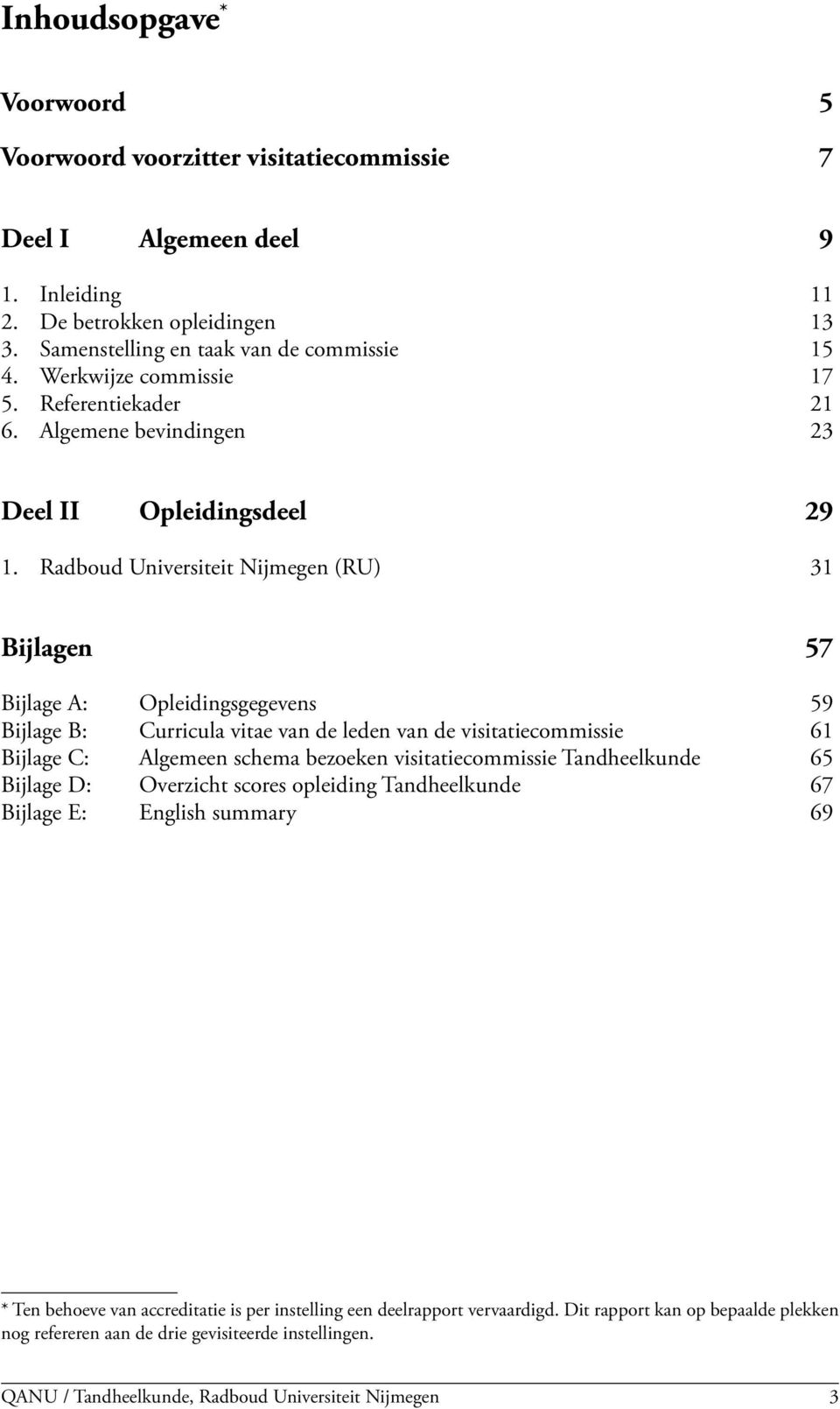 Radboud Universiteit Nijmegen (RU) 31 Bijlagen 57 Bijlage A: Opleidingsgegevens 59 Bijlage B: Curricula vitae van de leden van de visitatiecommissie 61 Bijlage C: Algemeen schema bezoeken
