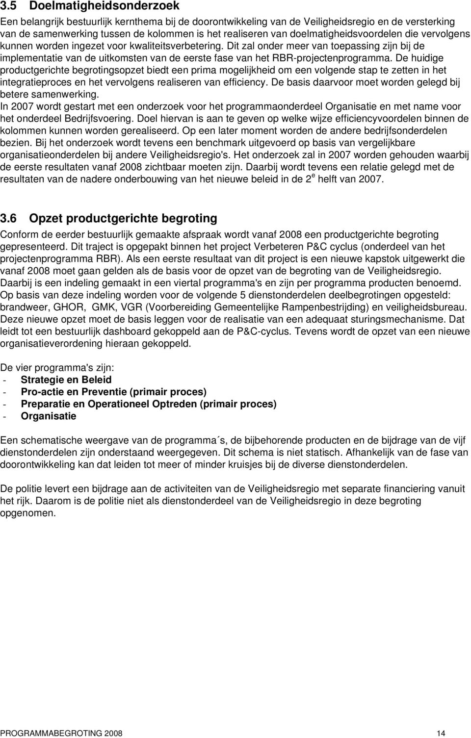 Dit zal onder meer van toepassing zijn bij de implementatie van de uitkomsten van de eerste fase van het RBR-projectenprogramma.