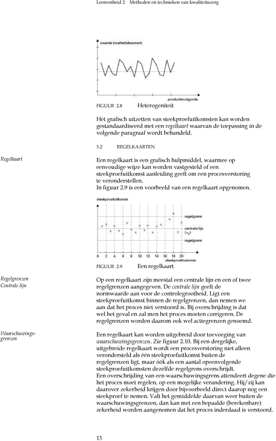 2 REGELKAARTEN Regelkaart Een regelkaart is een grafisch hulpmiddel, waarmee op eenvoudige wijze kan worden vastgesteld of een steekproefuitkomst aanleiding geeft om een procesverstoring te