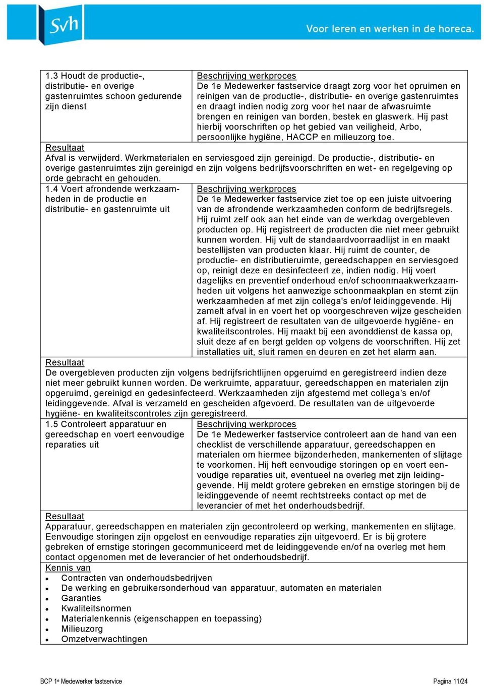 Hij past hierbij voorschriften op het gebied van veiligheid, Arbo, persoonlijke hygiëne, HACCP en milieuzorg toe. Afval is verwijderd. Werkmaterialen en serviesgoed zijn gereinigd.