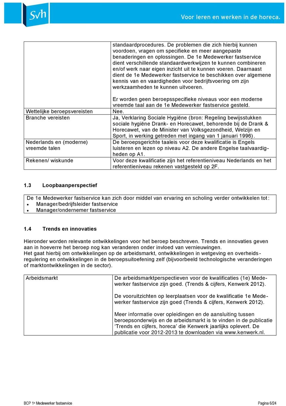 Daarnaast dient de 1e Medewerker fastservice te beschikken over algemene kennis van en vaardigheden voor bedrijfsvoering om zijn werkzaamheden te kunnen uitvoeren.