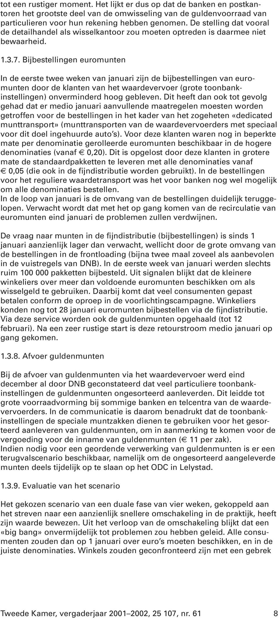 Bijbestellingen euromunten In de eerste twee weken van januari zijn de bijbestellingen van euromunten door de klanten van het waardevervoer (grote toonbankinstellingen) onverminderd hoog gebleven.