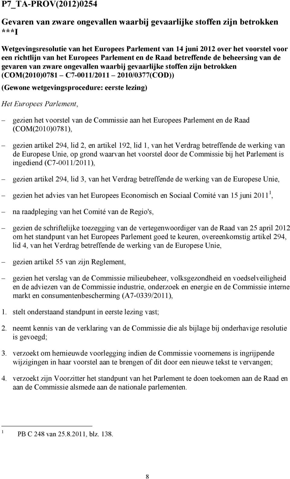 wetgevingsprocedure: eerste lezing) Het Europees Parlement, gezien het voorstel van de Commissie aan het Europees Parlement en de Raad (COM(2010)0781), gezien artikel 294, lid 2, en artikel 192, lid
