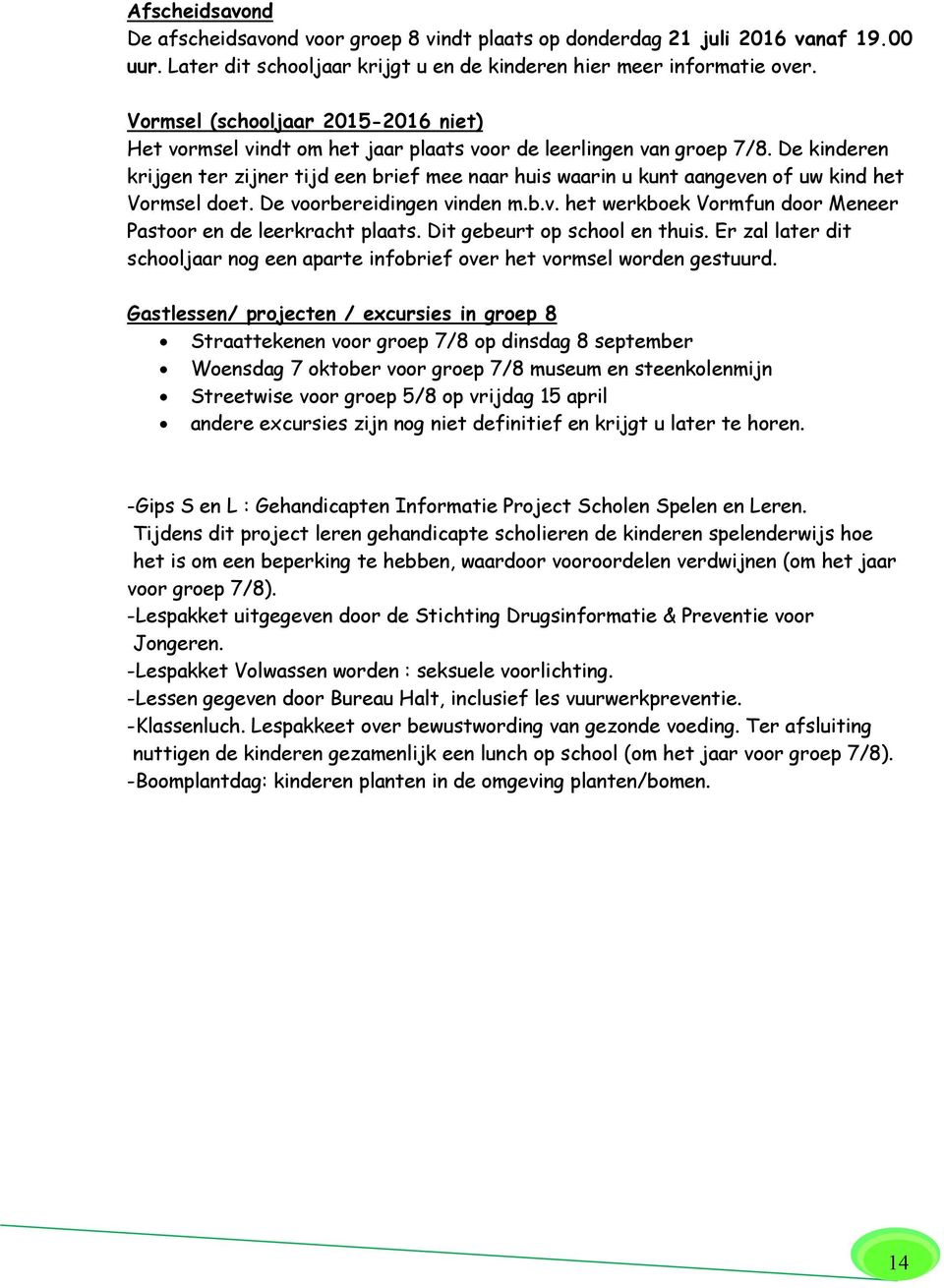 De kinderen krijgen ter zijner tijd een brief mee naar huis waarin u kunt aangeven of uw kind het Vormsel doet. De voorbereidingen vinden m.b.v. het werkboek Vormfun door Meneer Pastoor en de leerkracht plaats.