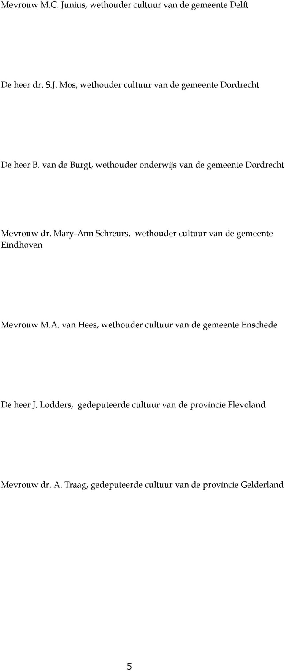 Mary-Ann Schreurs, wethouder cultuur van de gemeente Eindhoven Mevrouw M.A. van Hees, wethouder cultuur van de gemeente Enschede De heer J.