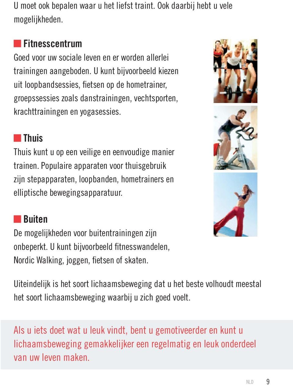 Thuis Thuis kunt u op een veilige en eenvoudige manier trainen. Populaire apparaten voor thuisgebruik zijn stepapparaten, loopbanden, hometrainers en elliptische bewegingsapparatuur.