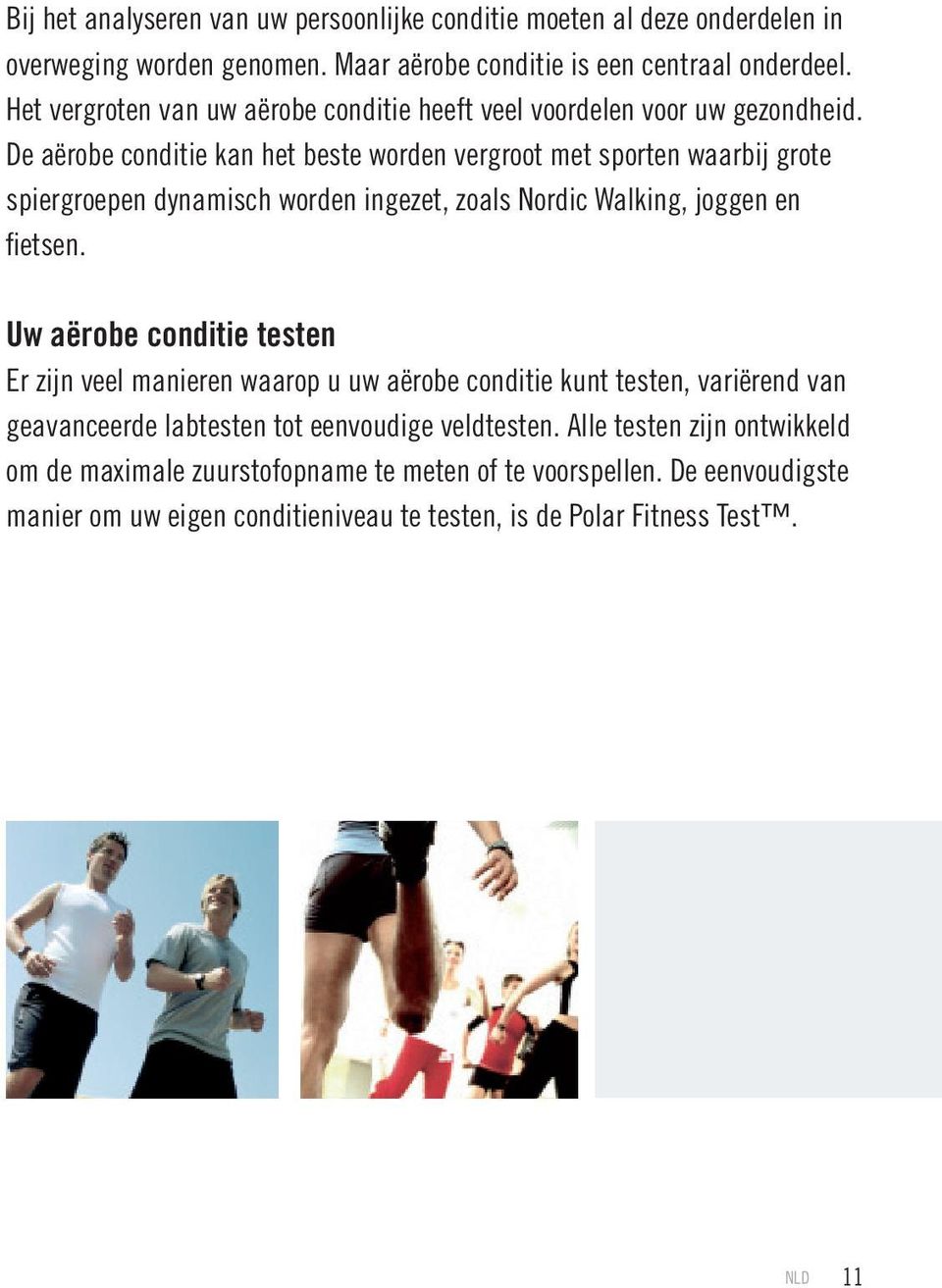 De aërobe conditie kan het beste worden vergroot met sporten waarbij grote spiergroepen dynamisch worden ingezet, zoals Nordic Walking, joggen en fietsen.