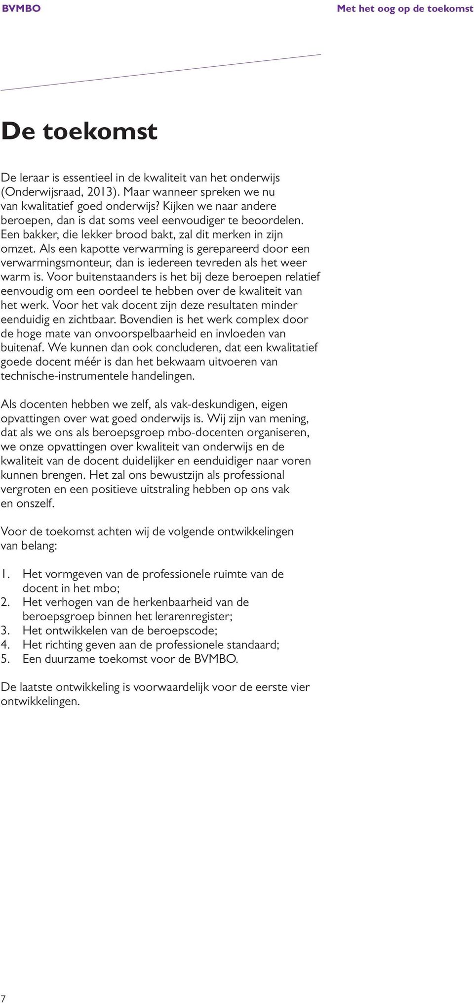 Als een kapotte verwarming is gerepareerd door een verwarmingsmonteur, dan is iedereen tevreden als het weer warm is.