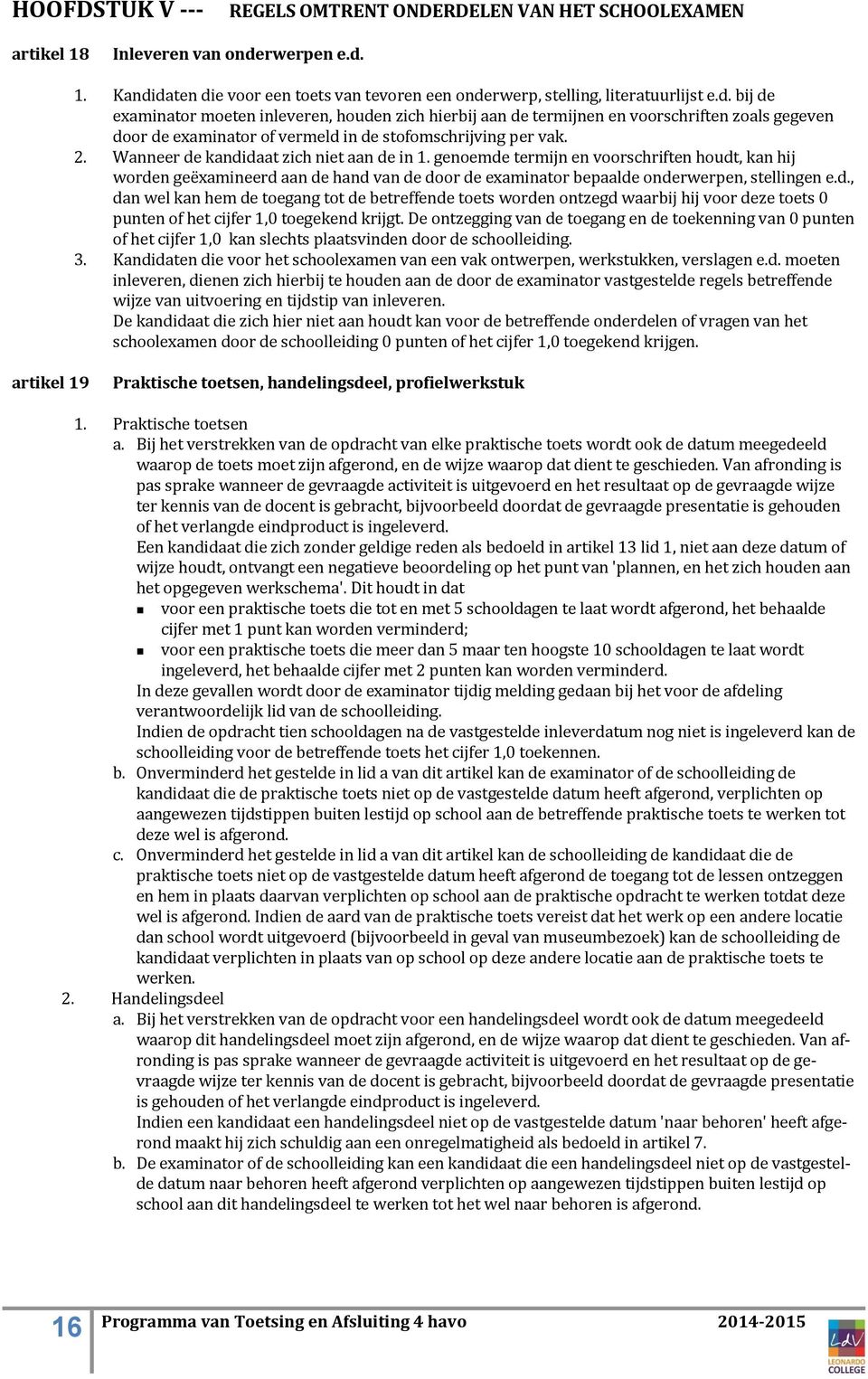 2. Wanneer de kandidaat zich niet aan de in 1. genoemde termijn en voorschriften houdt, kan hij worden geëxamineerd aan de hand van de door de examinator bepaalde onderwerpen, stellingen e.d., dan wel kan hem de toegang tot de betreffende toets worden ontzegd waarbij hij voor deze toets 0 punten of het cijfer 1,0 toegekend krijgt.