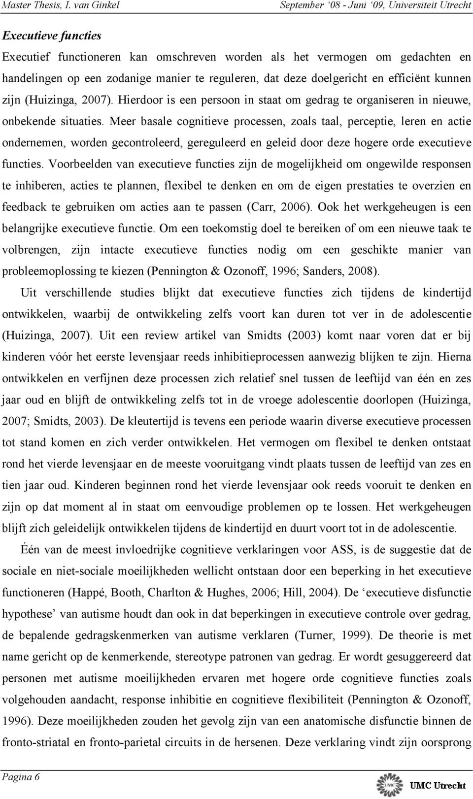 Meer basale cognitieve processen, zoals taal, perceptie, leren en actie ondernemen, worden gecontroleerd, gereguleerd en geleid door deze hogere orde executieve functies.