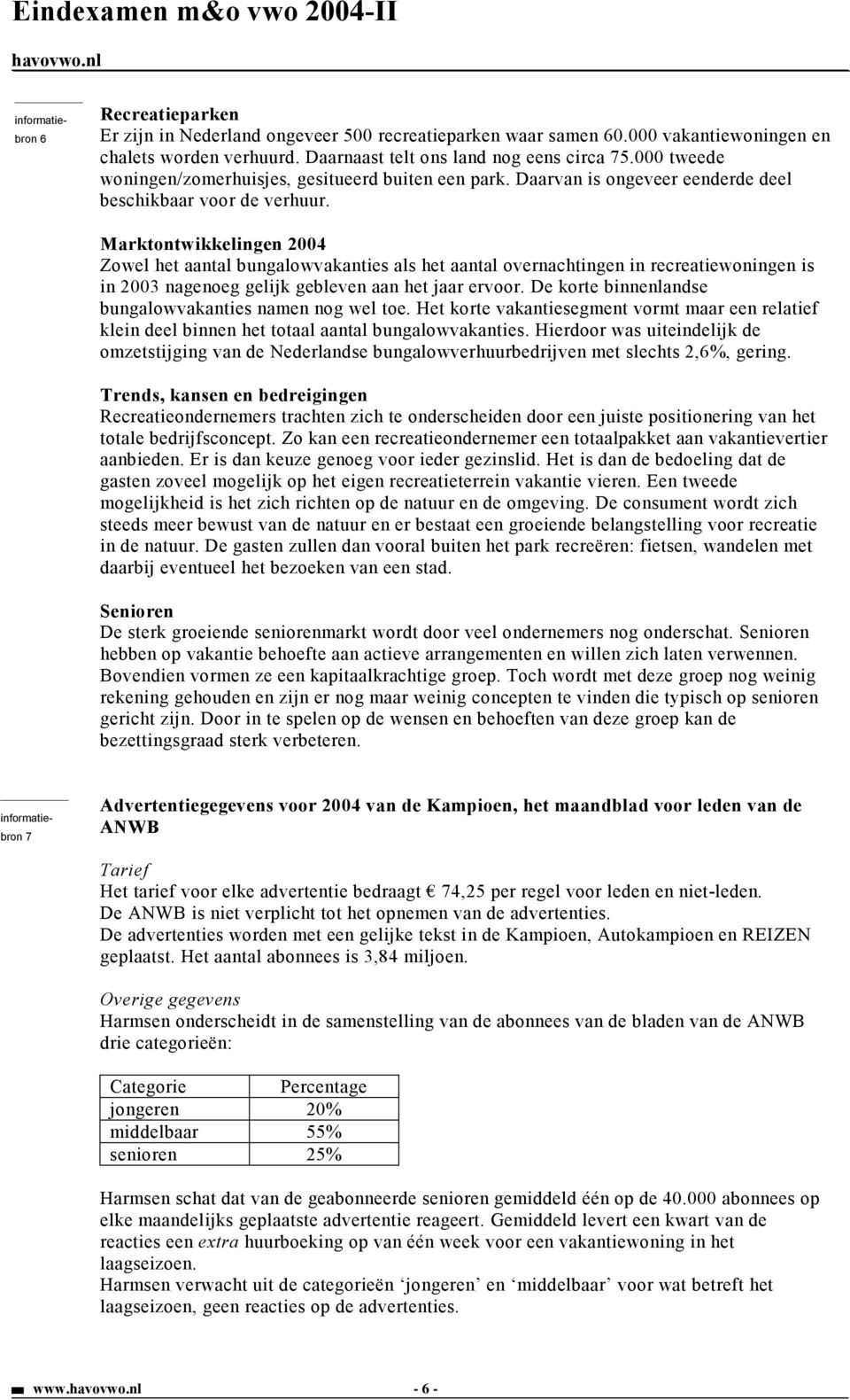 Marktontwikkelingen 2004 Zowel het aantal bungalowvakanties als het aantal overnachtingen in recreatiewoningen is in 2003 nagenoeg gelijk gebleven aan het jaar ervoor.