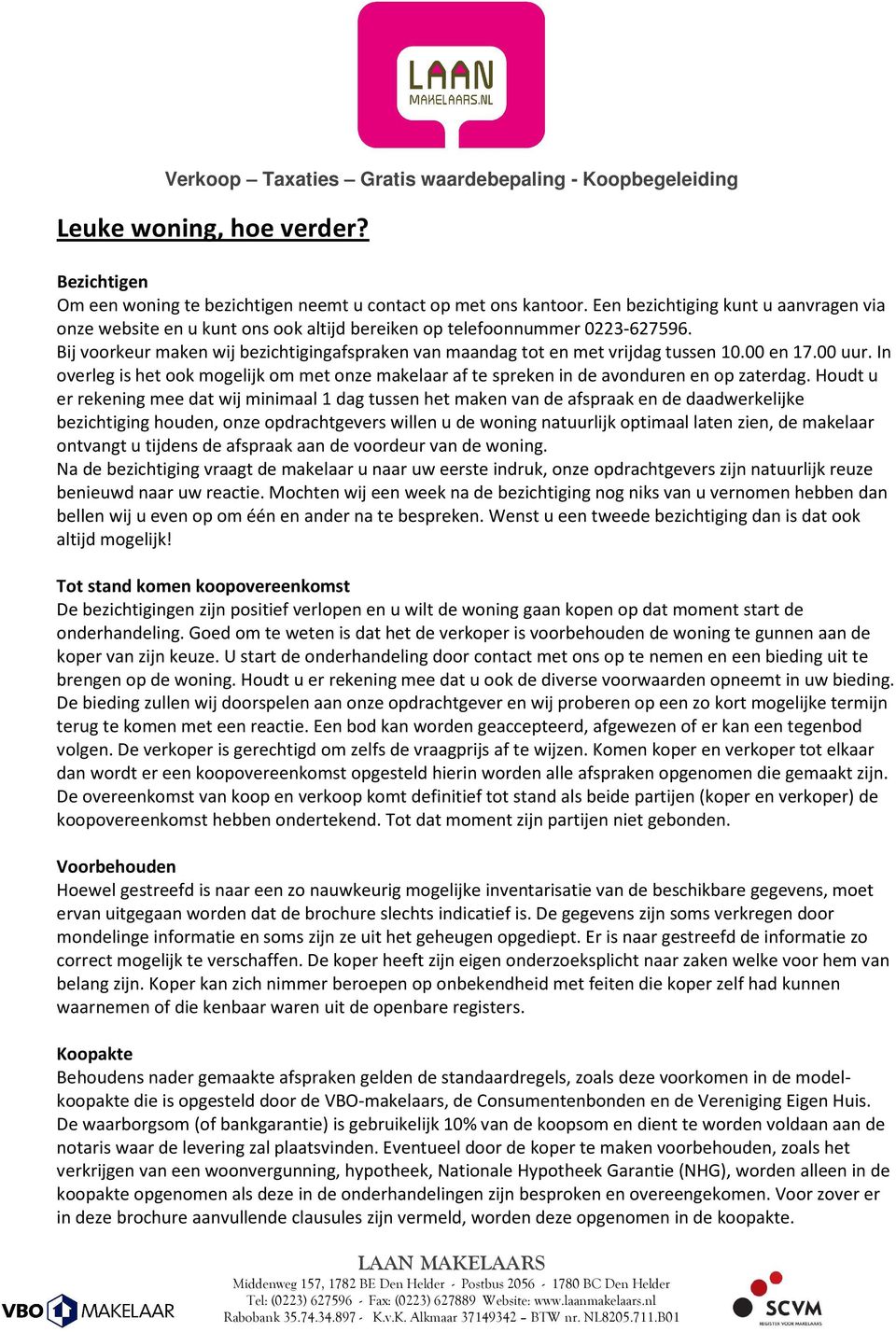 Bij voorkeur maken wij bezichtigingafspraken van maandag tot en met vrijdag tussen 10.00 en 17.00 uur. In overleg is het ook mogelijk om met onze makelaar af te spreken in de avonduren en op zaterdag.