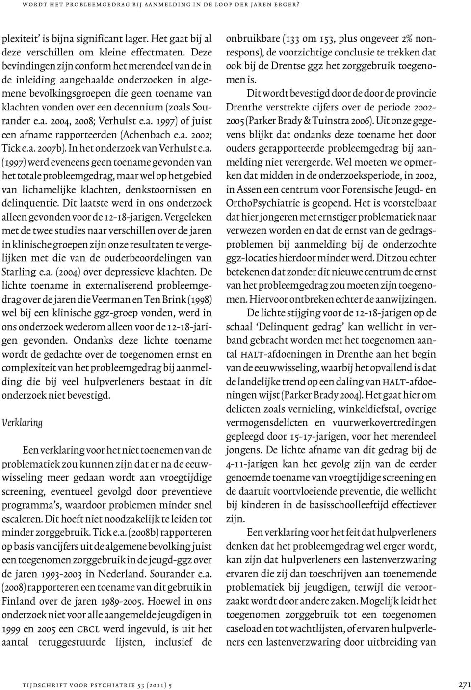 a. 1997) of juist een afname rapporteerden (Achenbach e.a. 2002; Tick e.a. 2007b). In het onderzoek van Verhulst e.a. (1997) werd eveneens geen toename gevonden van het totale probleemgedrag, maar wel op het gebied van lichamelijke klachten, denkstoornissen en delinquentie.