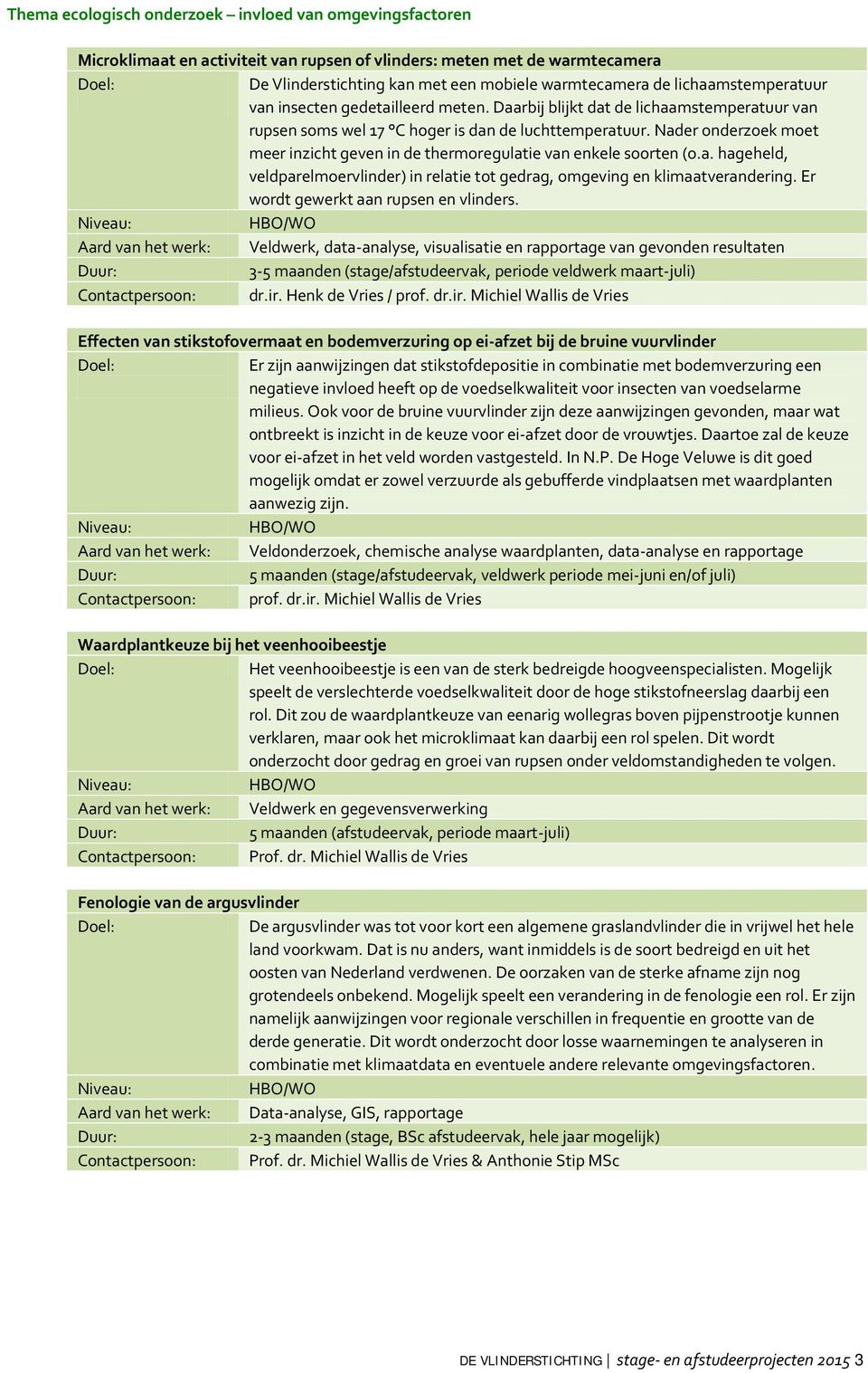 Nader onderzoek moet meer inzicht geven in de thermoregulatie van enkele soorten (o.a. hageheld, veldparelmoervlinder) in relatie tot gedrag, omgeving en klimaatverandering.