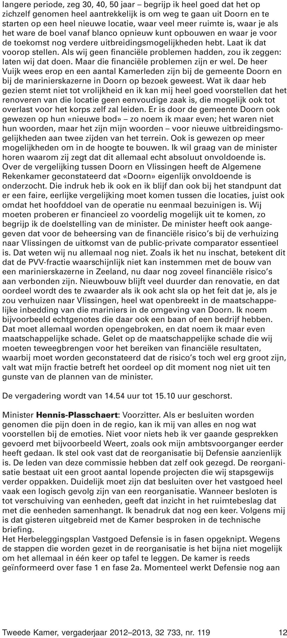 Als wij geen financiële problemen hadden, zou ik zeggen: laten wij dat doen. Maar die financiële problemen zijn er wel.