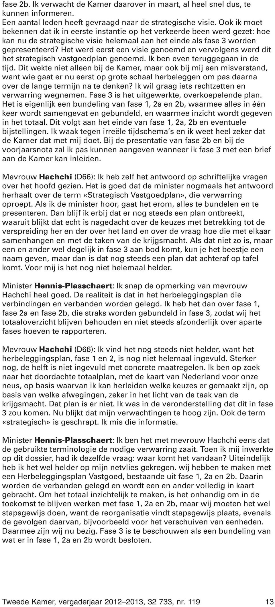 Het werd eerst een visie genoemd en vervolgens werd dit het strategisch vastgoedplan genoemd. Ik ben even teruggegaan in de tijd.