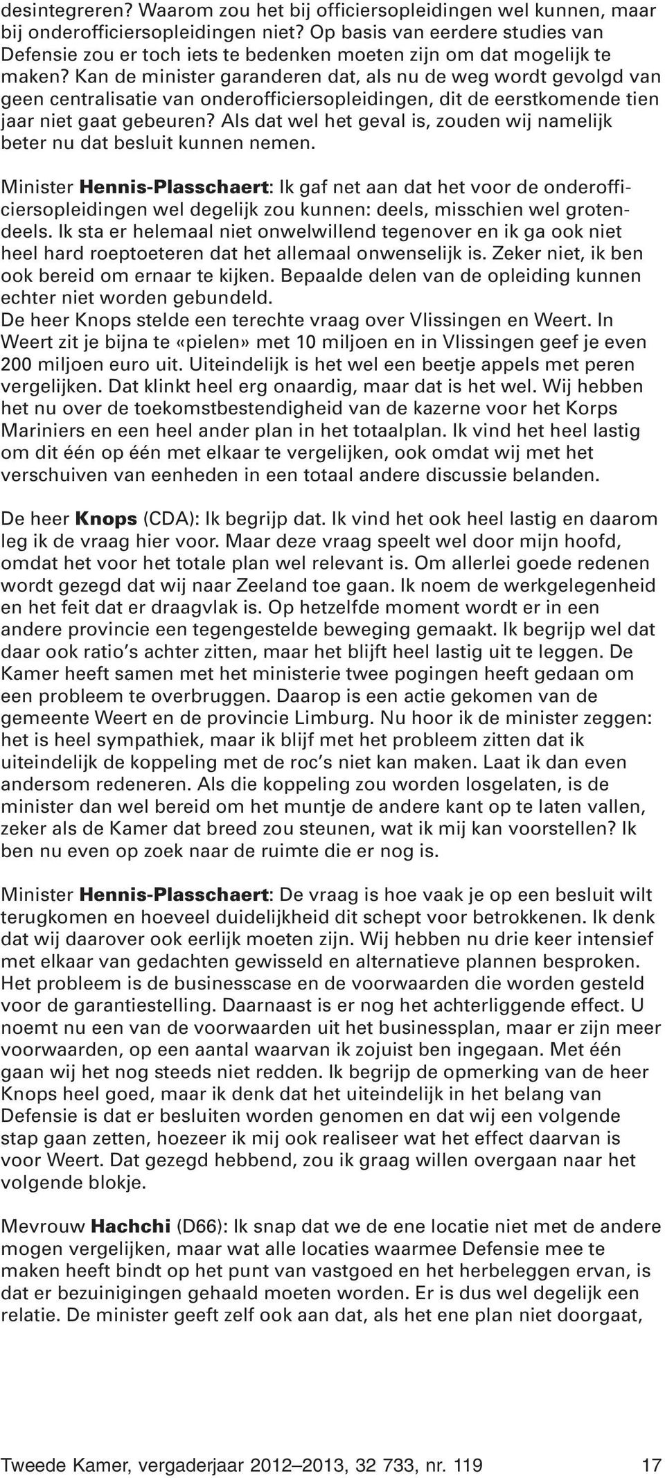 Kan de minister garanderen dat, als nu de weg wordt gevolgd van geen centralisatie van onderofficiersopleidingen, dit de eerstkomende tien jaar niet gaat gebeuren?