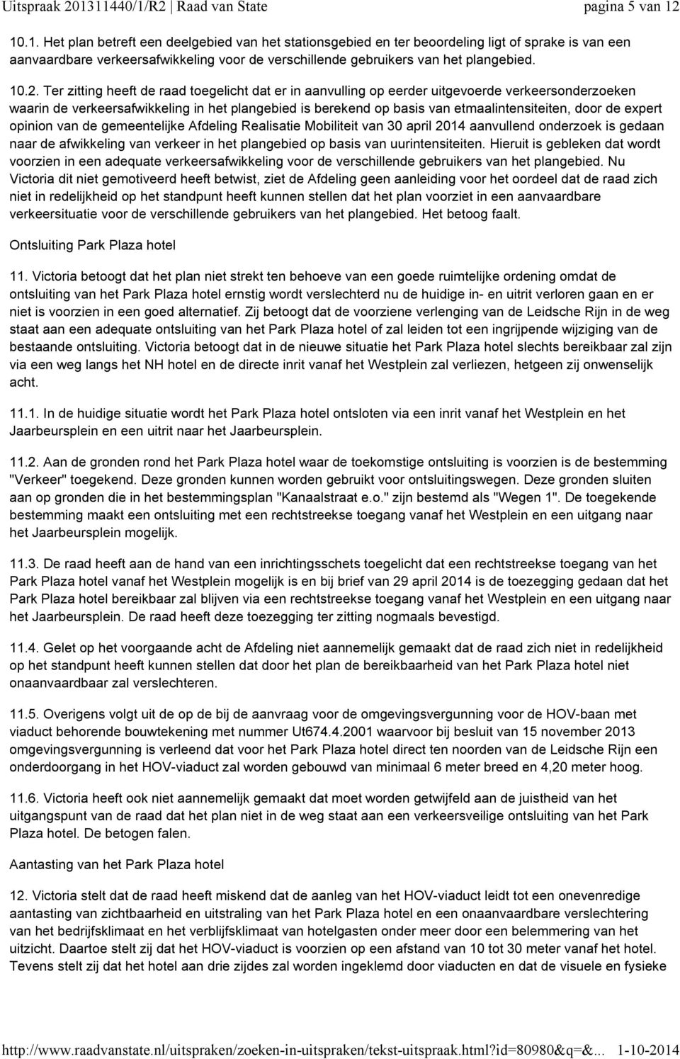 Ter zitting heeft de raad toegelicht dat er in aanvulling op eerder uitgevoerde verkeersonderzoeken waarin de verkeersafwikkeling in het plangebied is berekend op basis van etmaalintensiteiten, door