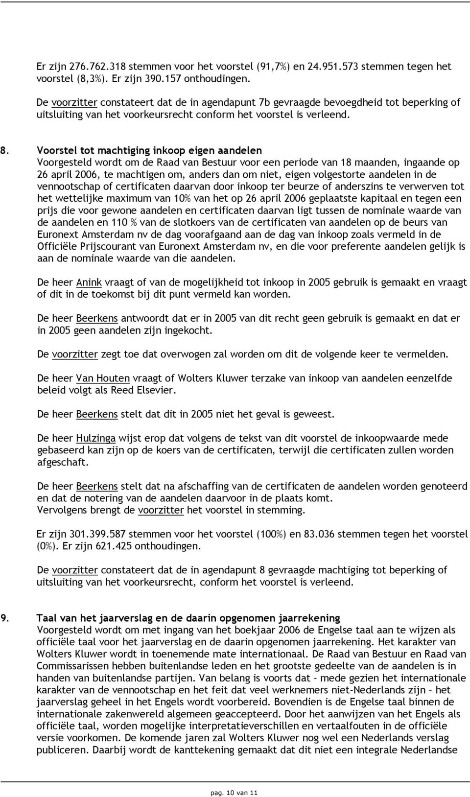 Voorstel tot machtiging inkoop eigen aandelen Voorgesteld wordt om de Raad van Bestuur voor een periode van 18 maanden, ingaande op 26 april 2006, te machtigen om, anders dan om niet, eigen