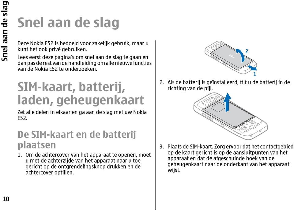 SIM-kaart, batterij, laden, geheugenkaart Zet alle delen in elkaar en ga aan de slag met uw Nokia E52. De SIM-kaart en de batterij plaatsen 1.