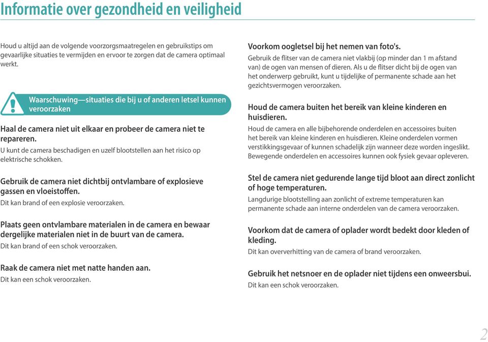 U kunt de camera beschadigen en uzelf blootstellen aan het risico op elektrische schokken. Gebruik de camera niet dichtbij ontvlambare of explosieve gassen en vloeistoffen.