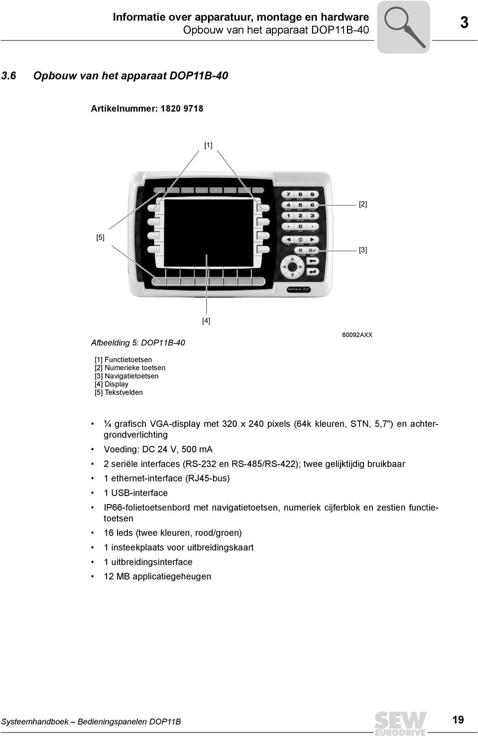 Tekstvelden ¼ grafisch VGA-display met 32 x 24 pixels (64k kleuren, STN, 5,7") en achtergrondverlichting Voeding: DC 24 V, 5 ma 2 seriële interfaces (RS-232 en RS-485/RS-422); twee gelijktijdig