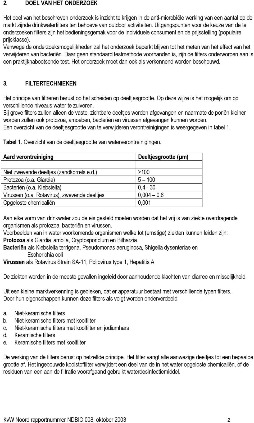 Vanwege de onderzoeksmogelijkheden zal het onderzoek beperkt blijven tot het meten van het effect van het verwijderen van bacteriën.