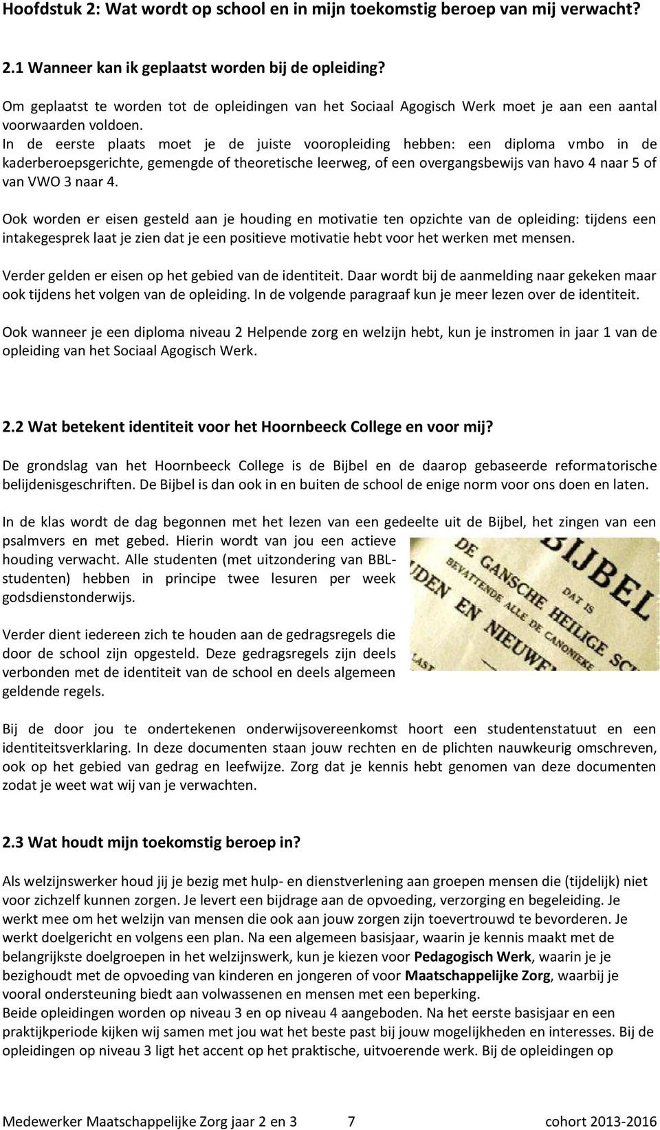 In de eerste plaats moet je de juiste vooropleiding hebben: een diploma vmbo in de kaderberoepsgerichte, gemengde of theoretische leerweg, of een overgangsbewijs van havo 4 naar 5 of van VWO 3 naar 4.