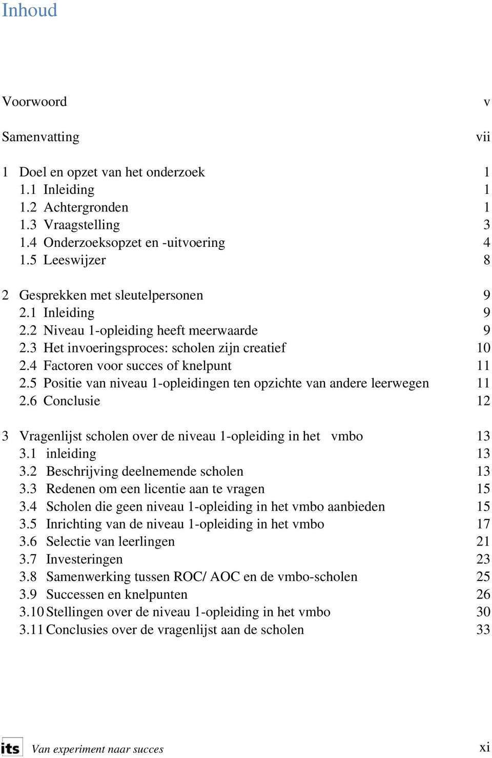 4 Factoren voor succes of knelpunt 11 2.5 Positie van niveau 1-opleidingen ten opzichte van andere leerwegen 11 2.6 Conclusie 12 3 Vragenlijst scholen over de niveau 1-opleiding in het vmbo 13 3.