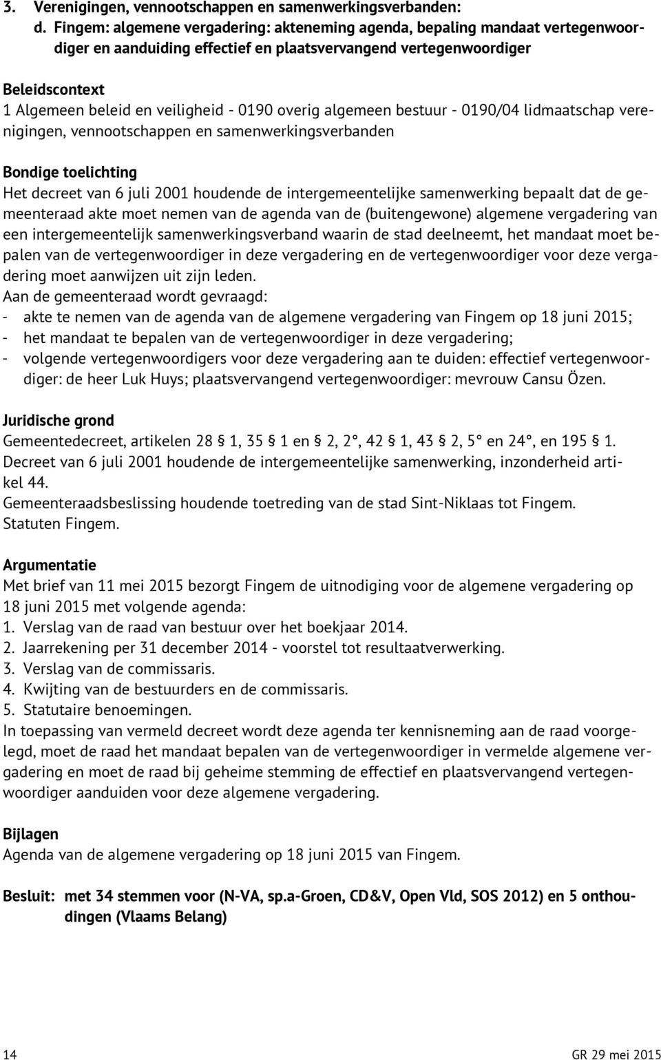 algemeen bestuur - 0190/04 lidmaatschap verenigingen, vennootschappen en samenwerkingsverbanden Het decreet van 6 juli 2001 houdende de intergemeentelijke samenwerking bepaalt dat de gemeenteraad