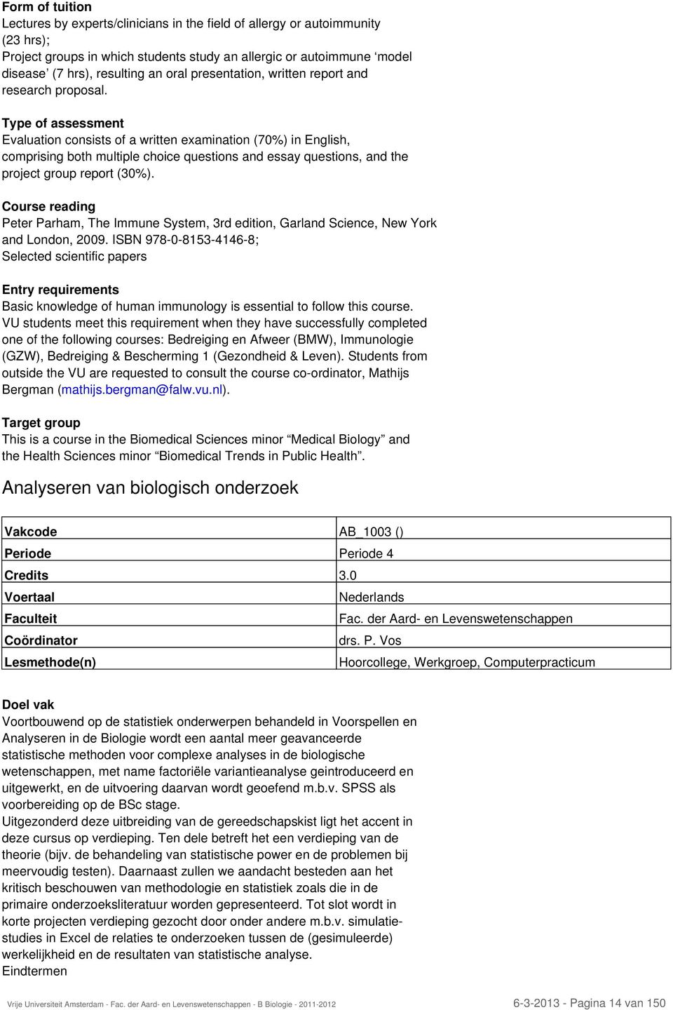 Type of assessment Evaluation consists of a written examination (70%) in English, comprising both multiple choice questions and essay questions, and the project group report (30%).