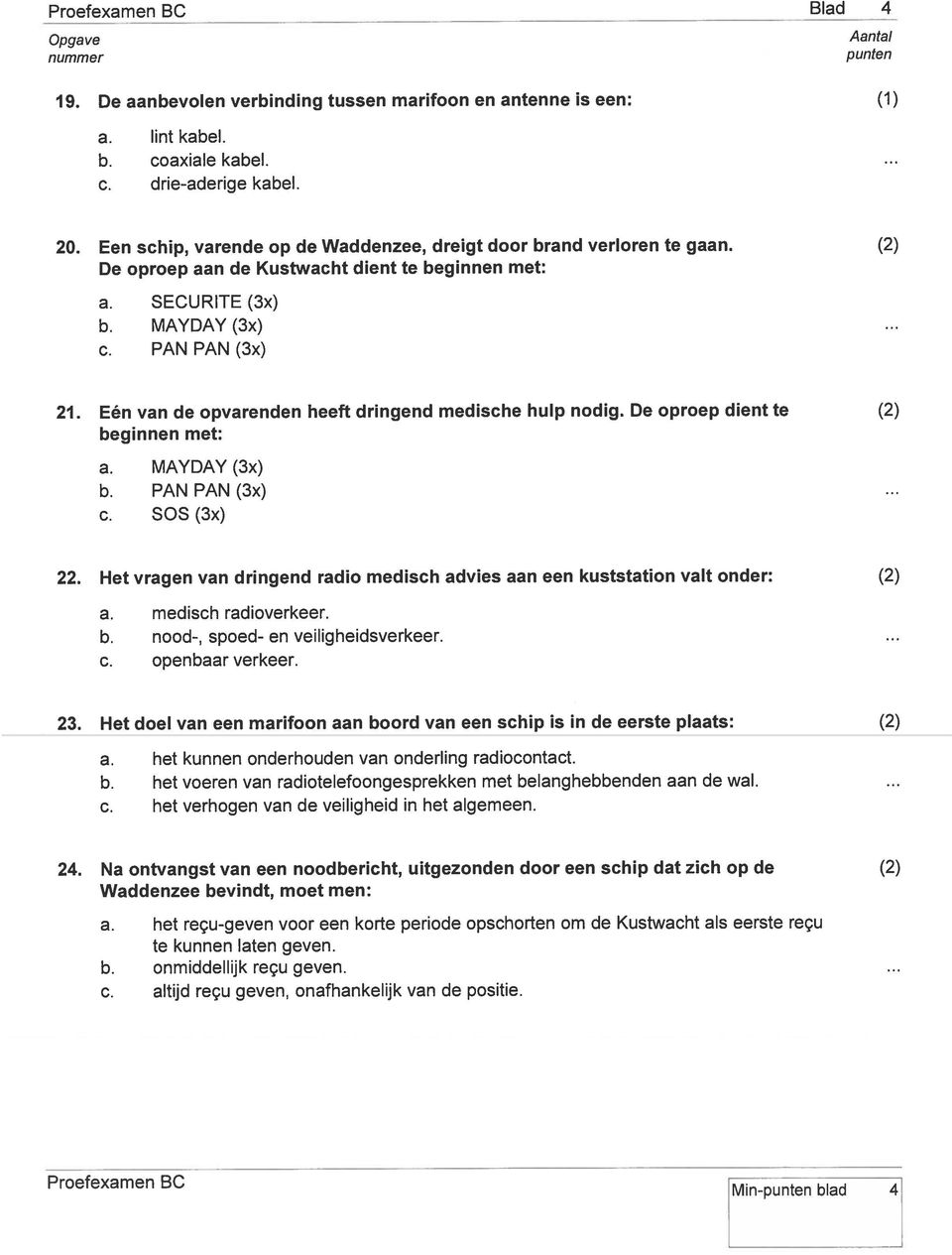 Eén van de opvarenden heeft dringend medische hulp nodig. De oproep dient te beginnen met: a. MAYDAY (3x) b. PAN PAN (3x) SOS (3x) 22.