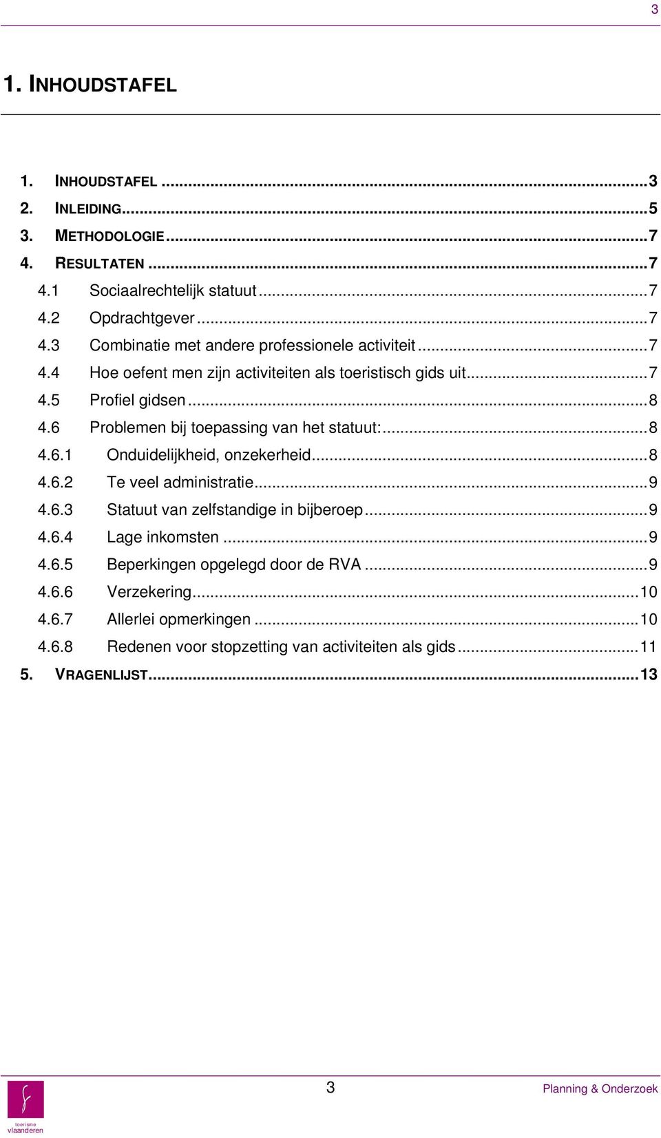 ..8 4.6.2 Te veel administratie...9 4.6.3 Statuut van zelfstandige in bijberoep...9 4.6.4 Lage inkomsten...9 4.6.5 Beperkingen opgelegd door de RVA...9 4.6.6 Verzekering.