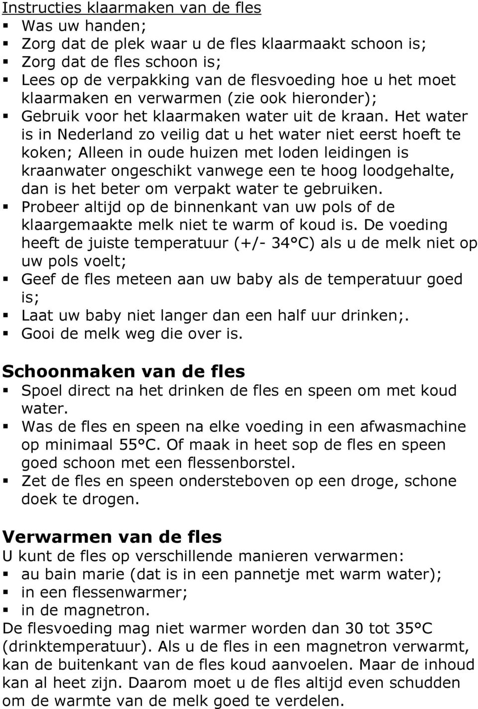 Het water is in Nederland zo veilig dat u het water niet eerst hoeft te koken; Alleen in oude huizen met loden leidingen is kraanwater ongeschikt vanwege een te hoog loodgehalte, dan is het beter om