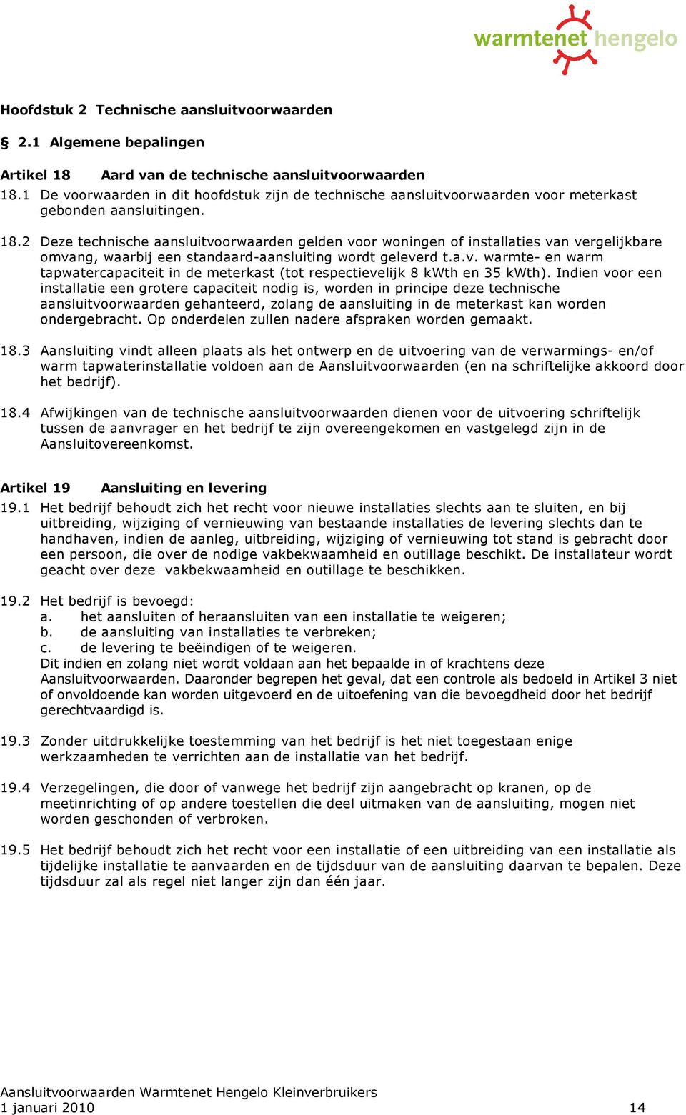 2 Deze technische aansluitvoorwaarden gelden voor woningen of installaties van vergelijkbare omvang, waarbij een standaard-aansluiting wordt geleverd t.a.v. warmte- en warm tapwatercapaciteit in de meterkast (tot respectievelijk 8 kwth en 35 kwth).