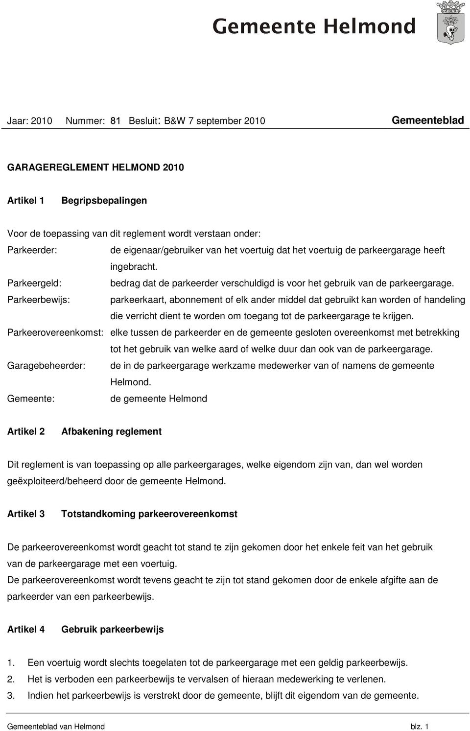 Parkeerbewijs: parkeerkaart, abonnement of elk ander middel dat gebruikt kan worden of handeling die verricht dient te worden om toegang tot de parkeergarage te krijgen.