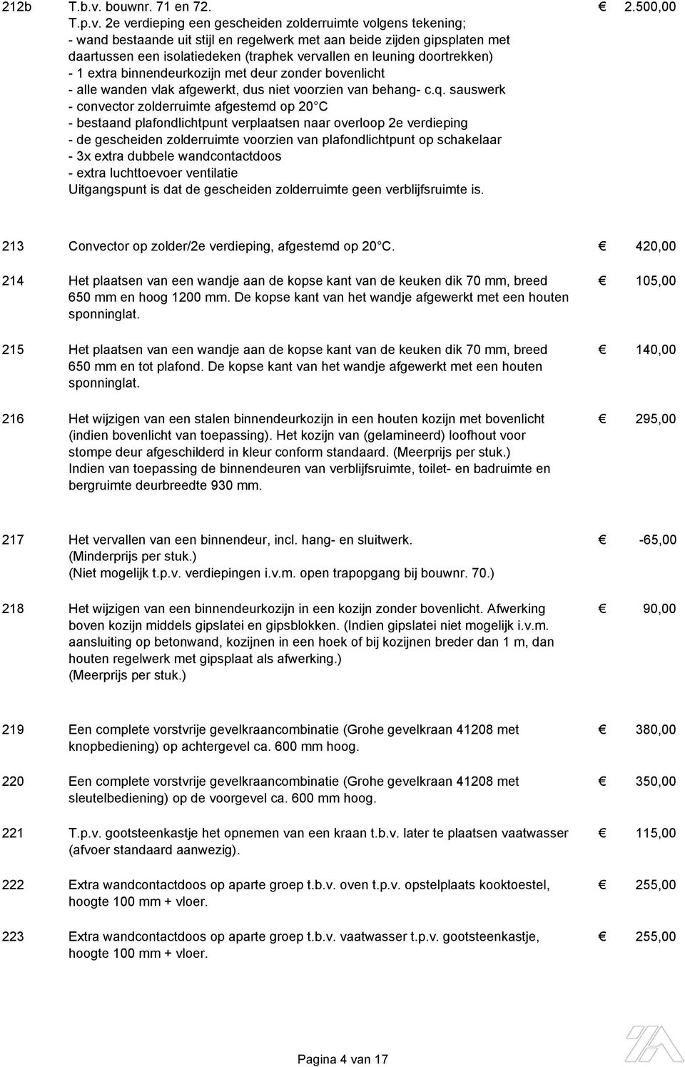 2e verdieping een gescheiden zolderruimte volgens tekening; - wand bestaande uit stijl en regelwerk met aan beide zijden gipsplaten met daartussen een isolatiedeken (traphek vervallen en leuning