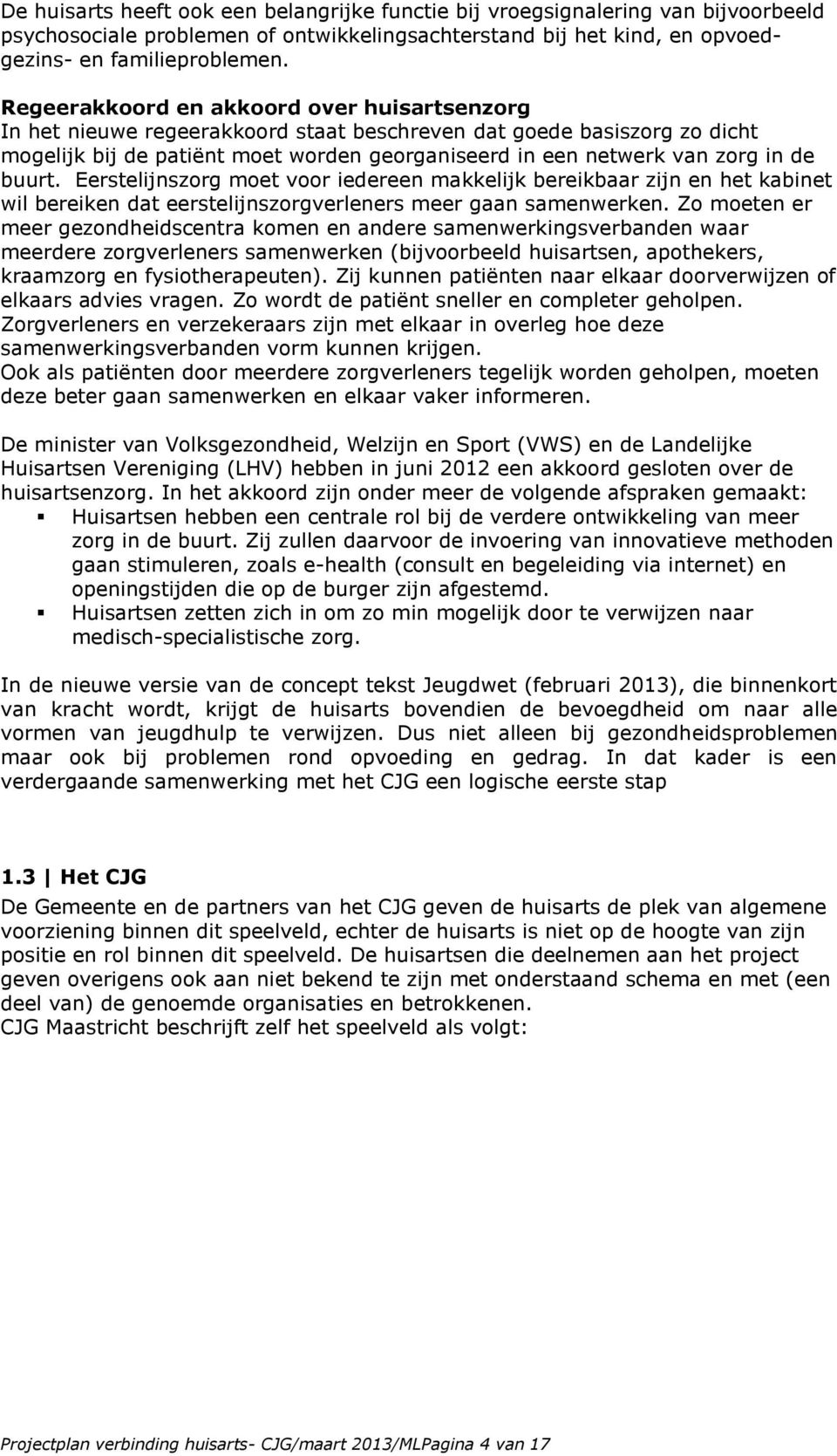 buurt. Eerstelijnszorg moet voor iedereen makkelijk bereikbaar zijn en het kabinet wil bereiken dat eerstelijnszorgverleners meer gaan samenwerken.