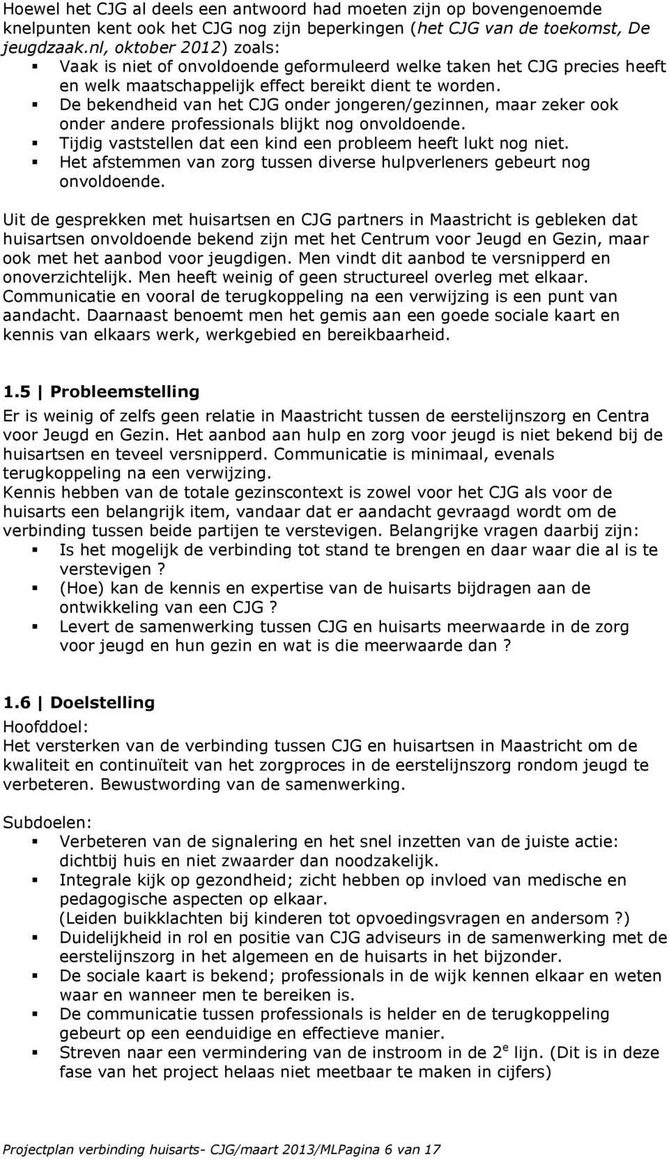 De bekendheid van het CJG onder jongeren/gezinnen, maar zeker ook onder andere professionals blijkt nog onvoldoende. Tijdig vaststellen dat een kind een probleem heeft lukt nog niet.