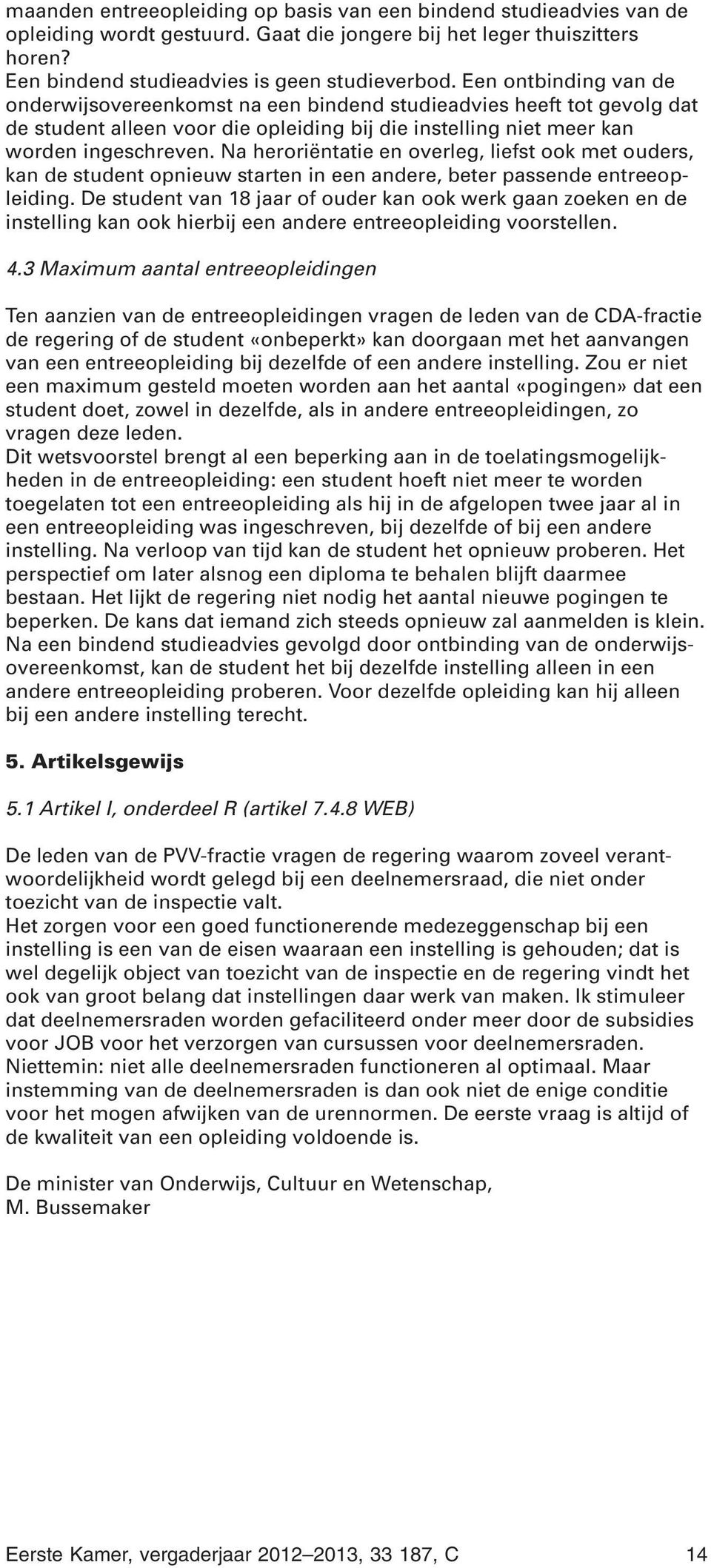 Na heroriëntatie en overleg, liefst ook met ouders, kan de student opnieuw starten in een andere, beter passende entreeopleiding.